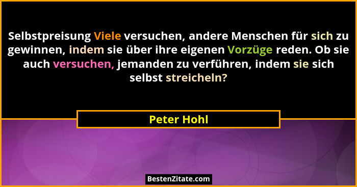 Selbstpreisung Viele versuchen, andere Menschen für sich zu gewinnen, indem sie über ihre eigenen Vorzüge reden. Ob sie auch versuchen, j... - Peter Hohl