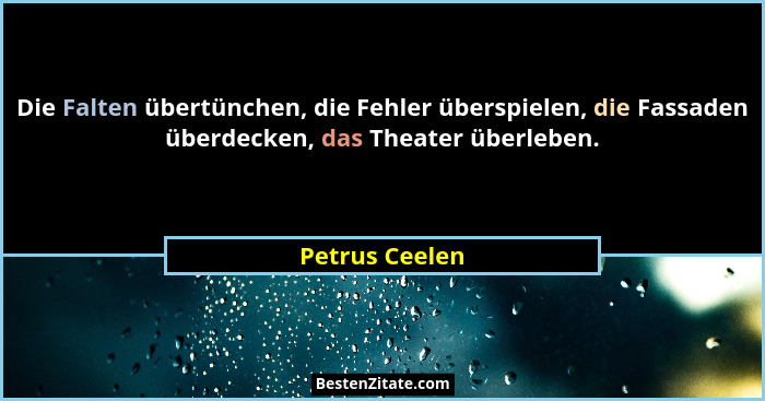 Die Falten übertünchen, die Fehler überspielen, die Fassaden überdecken, das Theater überleben.... - Petrus Ceelen