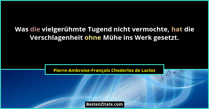 Was die vielgerühmte Tugend nicht vermochte, hat die Verschlagenheit ohne Mühe ins Werk gesetzt.... - Pierre-Ambroise-François Choderlos de Laclos