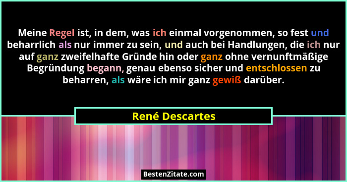 Meine Regel ist, in dem, was ich einmal vorgenommen, so fest und beharrlich als nur immer zu sein, und auch bei Handlungen, die ich n... - René Descartes
