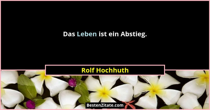 Das Leben ist ein Abstieg.... - Rolf Hochhuth