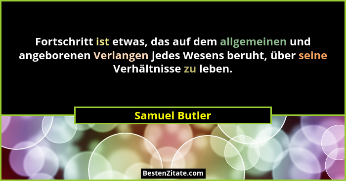 Fortschritt ist etwas, das auf dem allgemeinen und angeborenen Verlangen jedes Wesens beruht, über seine Verhältnisse zu leben.... - Samuel Butler