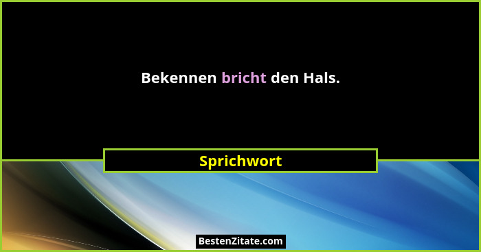 Bekennen bricht den Hals.... - Sprichwort