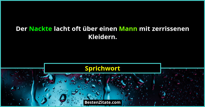 Der Nackte lacht oft über einen Mann mit zerrissenen Kleidern.... - Sprichwort
