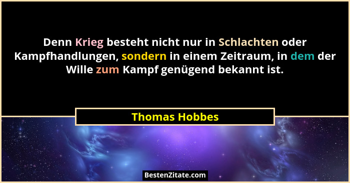 Denn Krieg besteht nicht nur in Schlachten oder Kampfhandlungen, sondern in einem Zeitraum, in dem der Wille zum Kampf genügend bekann... - Thomas Hobbes