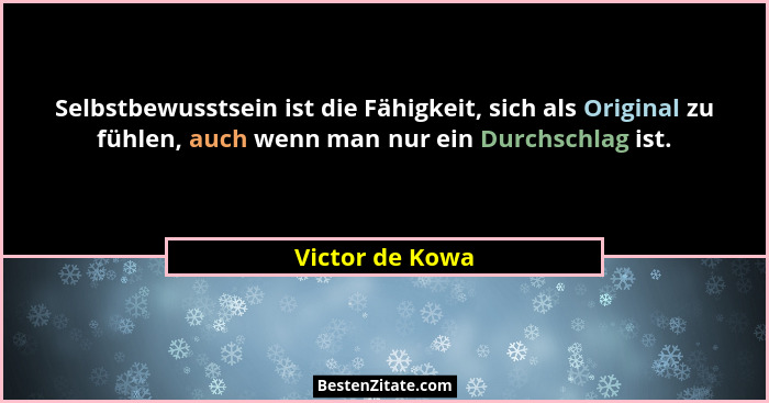 Selbstbewusstsein ist die Fähigkeit, sich als Original zu fühlen, auch wenn man nur ein Durchschlag ist.... - Victor de Kowa