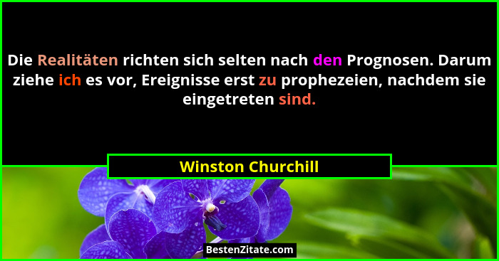 Die Realitäten richten sich selten nach den Prognosen. Darum ziehe ich es vor, Ereignisse erst zu prophezeien, nachdem sie eingetr... - Winston Churchill