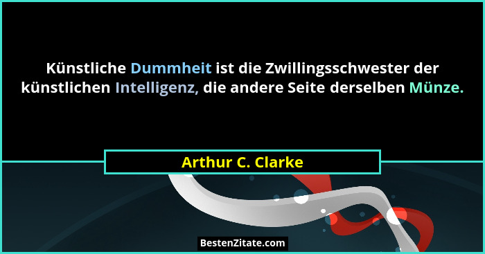 Künstliche Dummheit ist die Zwillingsschwester der künstlichen Intelligenz, die andere Seite derselben Münze.... - Arthur C. Clarke