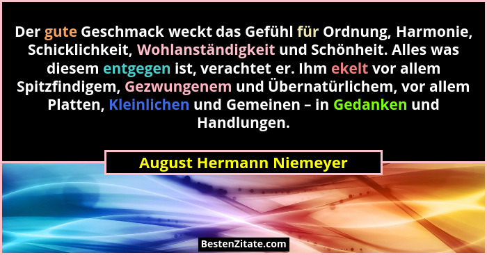 Der gute Geschmack weckt das Gefühl für Ordnung, Harmonie, Schicklichkeit, Wohlanständigkeit und Schönheit. Alles was diesem... - August Hermann Niemeyer