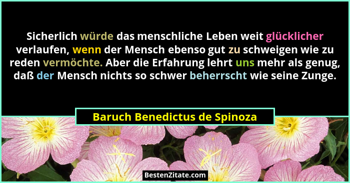 Sicherlich würde das menschliche Leben weit glücklicher verlaufen, wenn der Mensch ebenso gut zu schweigen wie zu reden... - Baruch Benedictus de Spinoza