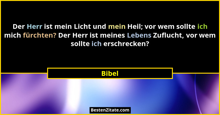 Der Herr ist mein Licht und mein Heil; vor wem sollte ich mich fürchten? Der Herr ist meines Lebens Zuflucht, vor wem sollte ich erschrecken?... - Bibel