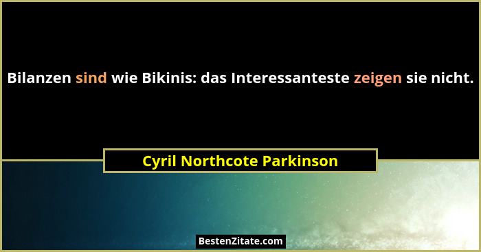 Bilanzen sind wie Bikinis: das Interessanteste zeigen sie nicht.... - Cyril Northcote Parkinson