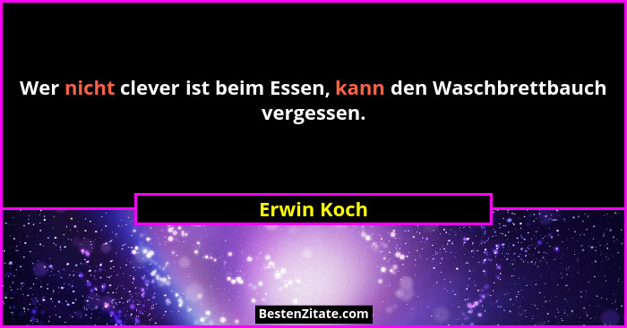 Wer nicht clever ist beim Essen, kann den Waschbrettbauch vergessen.... - Erwin Koch