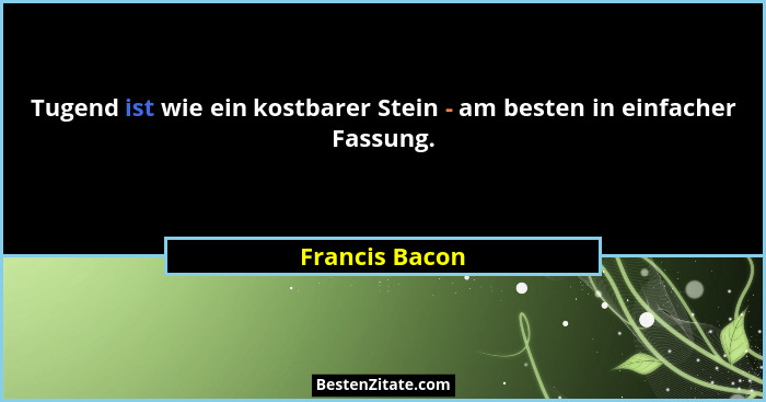 Tugend ist wie ein kostbarer Stein - am besten in einfacher Fassung.... - Francis Bacon