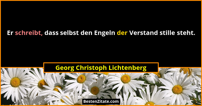 Er schreibt, dass selbst den Engeln der Verstand stille steht.... - Georg Christoph Lichtenberg