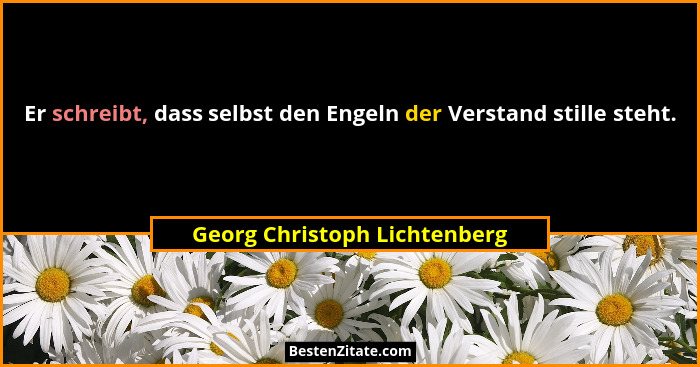 Er schreibt, dass selbst den Engeln der Verstand stille steht.... - Georg Christoph Lichtenberg