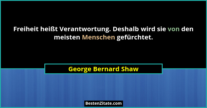Freiheit heißt Verantwortung. Deshalb wird sie von den meisten Menschen gefürchtet.... - George Bernard Shaw