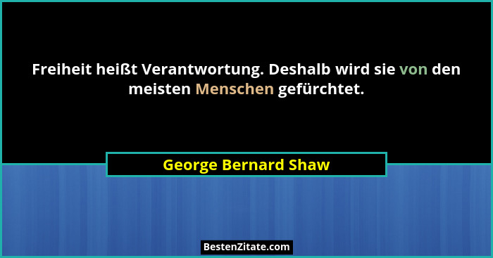 Freiheit heißt Verantwortung. Deshalb wird sie von den meisten Menschen gefürchtet.... - George Bernard Shaw