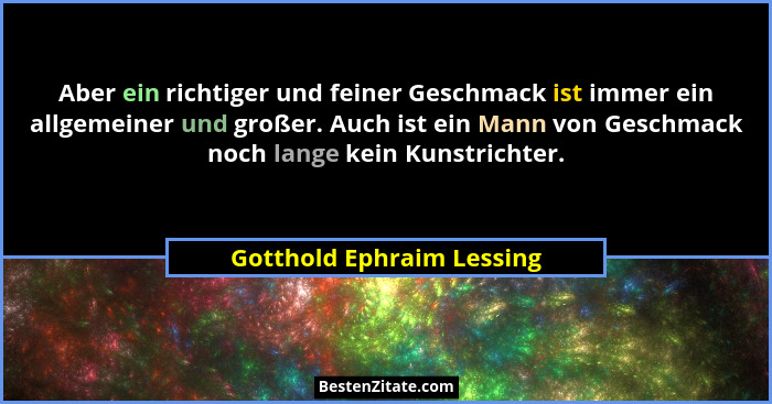 Aber ein richtiger und feiner Geschmack ist immer ein allgemeiner und großer. Auch ist ein Mann von Geschmack noch lange ke... - Gotthold Ephraim Lessing