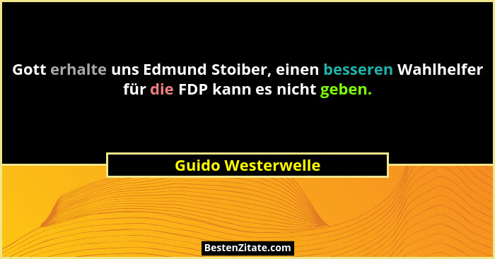 Gott erhalte uns Edmund Stoiber, einen besseren Wahlhelfer für die FDP kann es nicht geben.... - Guido Westerwelle