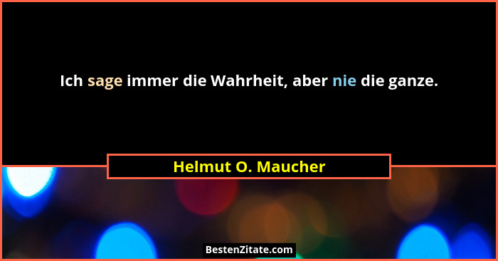 Ich sage immer die Wahrheit, aber nie die ganze.... - Helmut O. Maucher