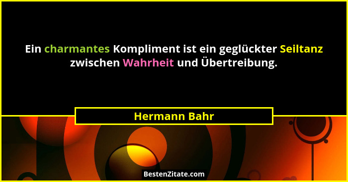 Ein charmantes Kompliment ist ein geglückter Seiltanz zwischen Wahrheit und Übertreibung.... - Hermann Bahr