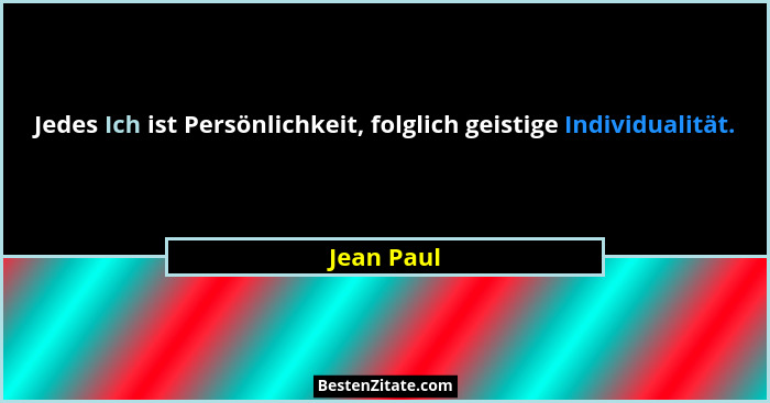 Jedes Ich ist Persönlichkeit, folglich geistige Individualität.... - Jean Paul