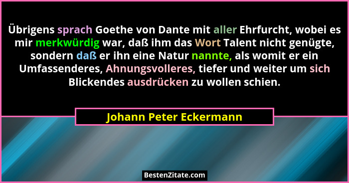 Übrigens sprach Goethe von Dante mit aller Ehrfurcht, wobei es mir merkwürdig war, daß ihm das Wort Talent nicht genügte, son... - Johann Peter Eckermann