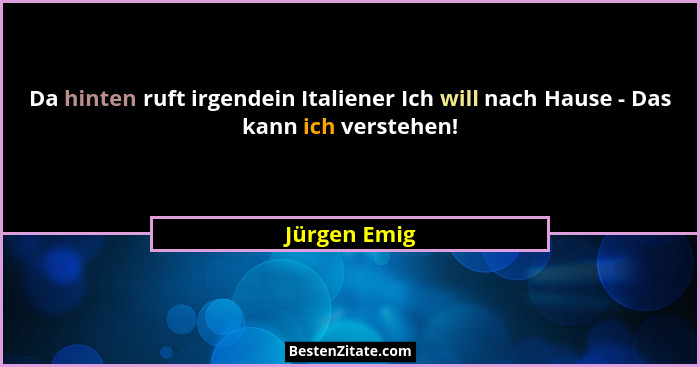 Da hinten ruft irgendein Italiener Ich will nach Hause - Das kann ich verstehen!... - Jürgen Emig