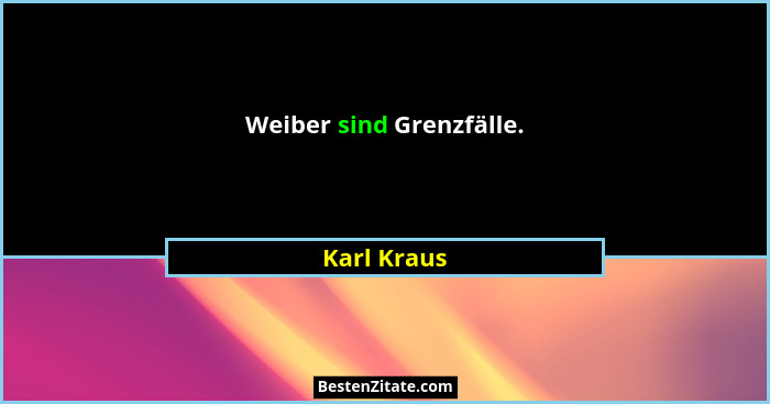 Weiber sind Grenzfälle.... - Karl Kraus