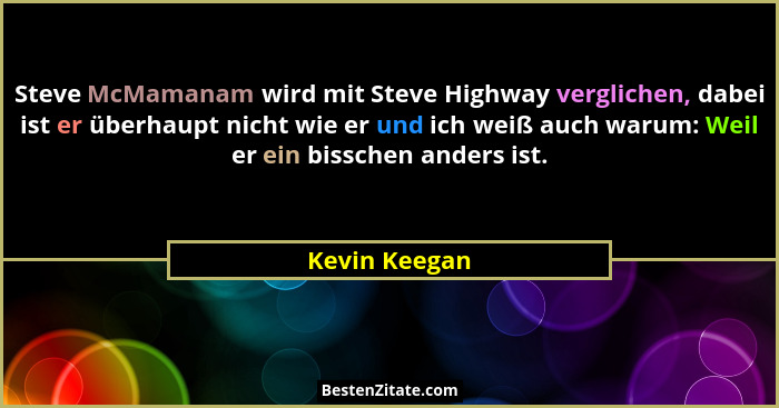 Steve McMamanam wird mit Steve Highway verglichen, dabei ist er überhaupt nicht wie er und ich weiß auch warum: Weil er ein bisschen an... - Kevin Keegan