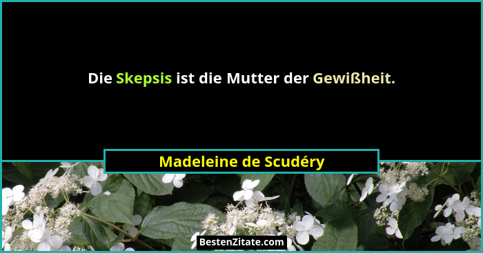 Die Skepsis ist die Mutter der Gewißheit.... - Madeleine de Scudéry