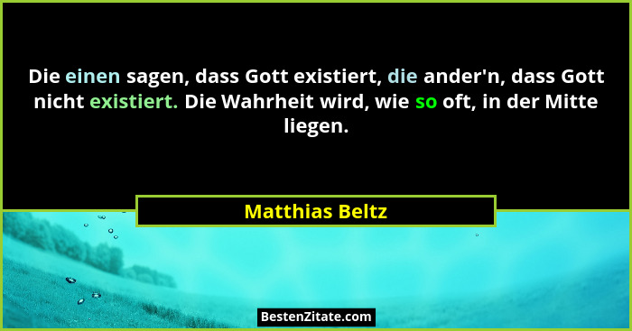 Die einen sagen, dass Gott existiert, die ander'n, dass Gott nicht existiert. Die Wahrheit wird, wie so oft, in der Mitte liegen.... - Matthias Beltz