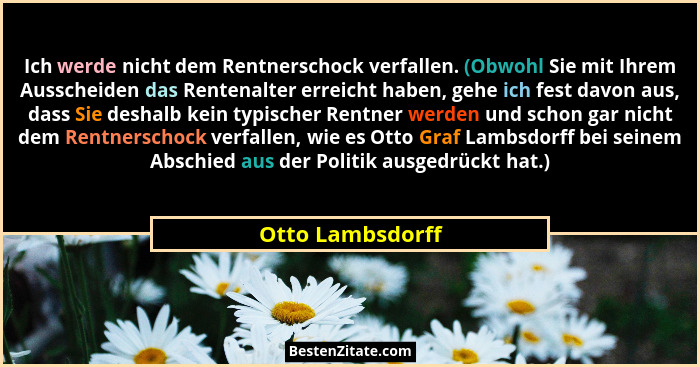 Ich werde nicht dem Rentnerschock verfallen. (Obwohl Sie mit Ihrem Ausscheiden das Rentenalter erreicht haben, gehe ich fest davon a... - Otto Lambsdorff