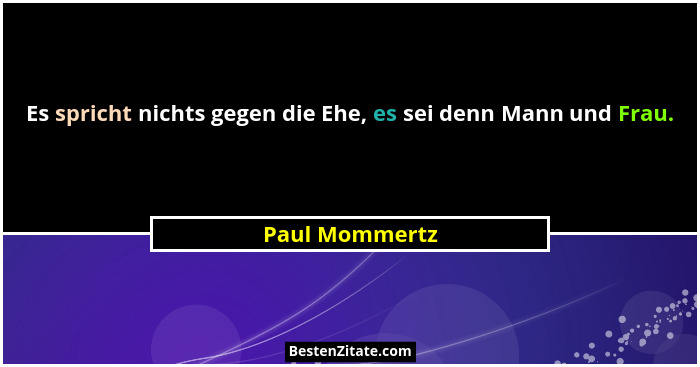 Es spricht nichts gegen die Ehe, es sei denn Mann und Frau.... - Paul Mommertz