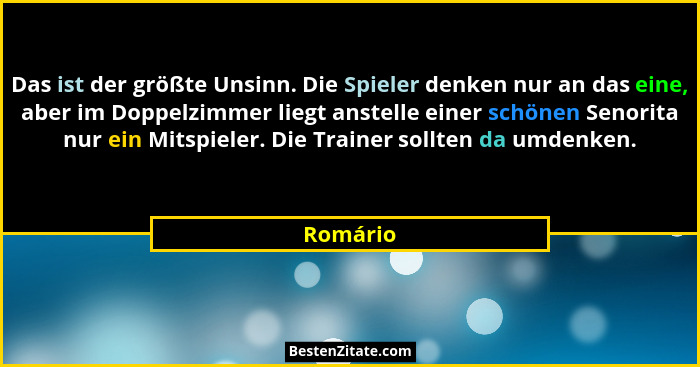Das ist der größte Unsinn. Die Spieler denken nur an das eine, aber im Doppelzimmer liegt anstelle einer schönen Senorita nur ein Mitspieler... - Romário