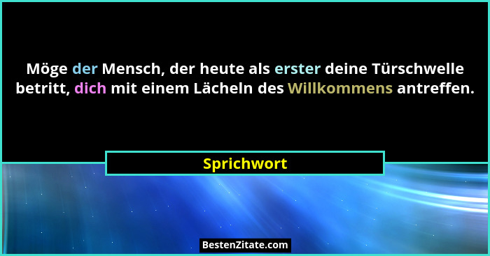 Möge der Mensch, der heute als erster deine Türschwelle betritt, dich mit einem Lächeln des Willkommens antreffen.... - Sprichwort