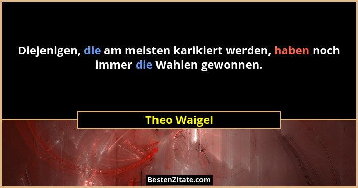 Diejenigen, die am meisten karikiert werden, haben noch immer die Wahlen gewonnen.... - Theo Waigel