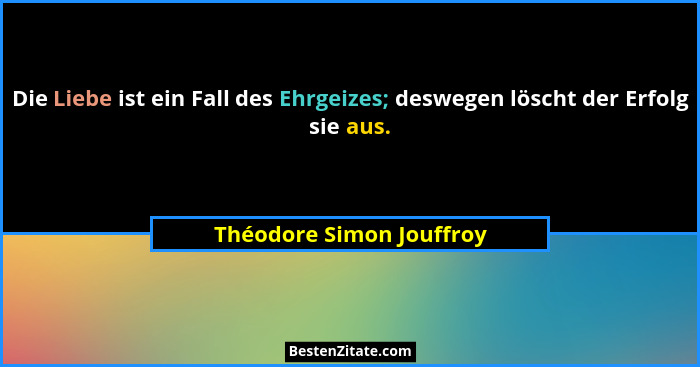 Die Liebe ist ein Fall des Ehrgeizes; deswegen löscht der Erfolg sie aus.... - Théodore Simon Jouffroy