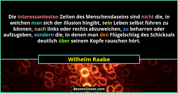 Die interessantesten Zeiten des Menschendaseins sind nicht die, in welchen man sich der Illusion hingibt, sein Leben selbst führen zu... - Wilhelm Raabe