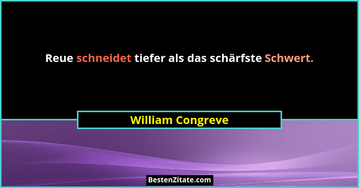 Reue schneidet tiefer als das schärfste Schwert.... - William Congreve