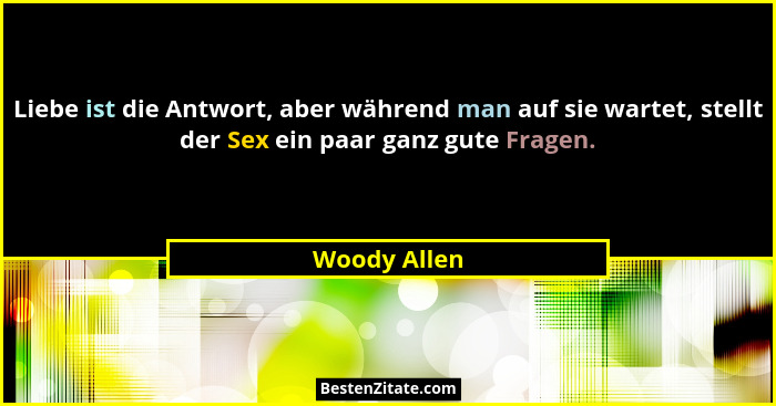 Liebe ist die Antwort, aber während man auf sie wartet, stellt der Sex ein paar ganz gute Fragen.... - Woody Allen