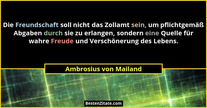 Die Freundschaft soll nicht das Zollamt sein, um pflichtgemäß Abgaben durch sie zu erlangen, sondern eine Quelle für wahre Fre... - Ambrosius von Mailand