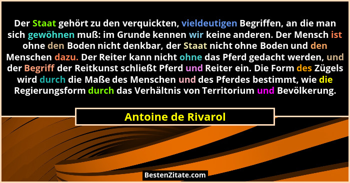 Der Staat gehört zu den verquickten, vieldeutigen Begriffen, an die man sich gewöhnen muß: im Grunde kennen wir keine anderen. De... - Antoine de Rivarol