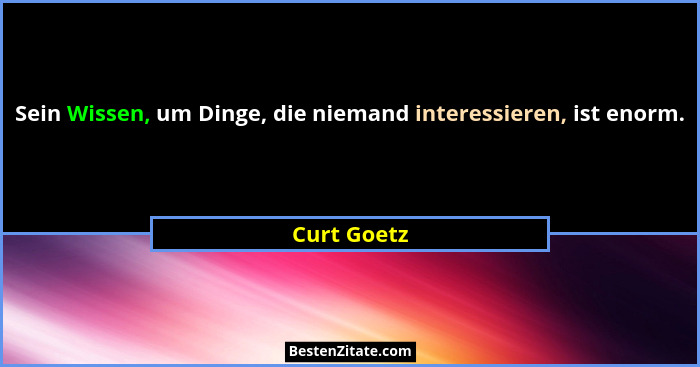 Sein Wissen, um Dinge, die niemand interessieren, ist enorm.... - Curt Goetz