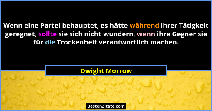 Wenn eine Partei behauptet, es hätte während ihrer Tätigkeit geregnet, sollte sie sich nicht wundern, wenn ihre Gegner sie für die Tro... - Dwight Morrow