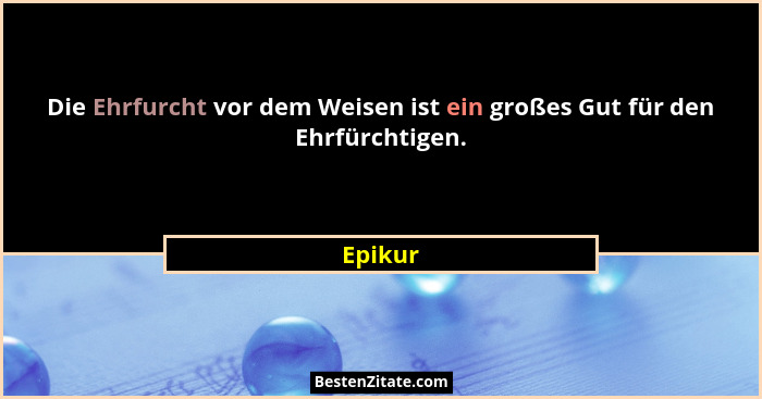 Die Ehrfurcht vor dem Weisen ist ein großes Gut für den Ehrfürchtigen.... - Epikur