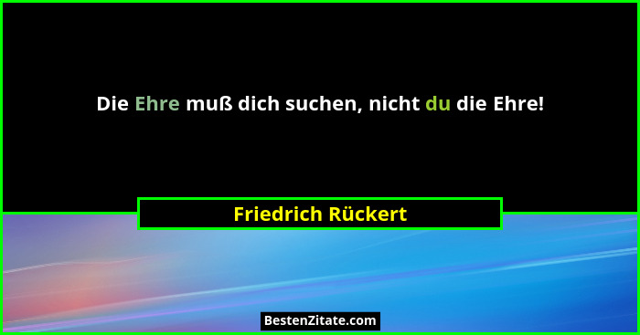 Die Ehre muß dich suchen, nicht du die Ehre!... - Friedrich Rückert