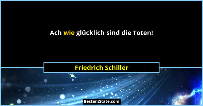 Ach wie glücklich sind die Toten!... - Friedrich Schiller
