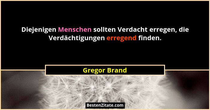 Diejenigen Menschen sollten Verdacht erregen, die Verdächtigungen erregend finden.... - Gregor Brand